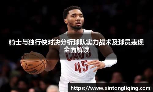 骑士与独行侠对决分析球队实力战术及球员表现全面解读