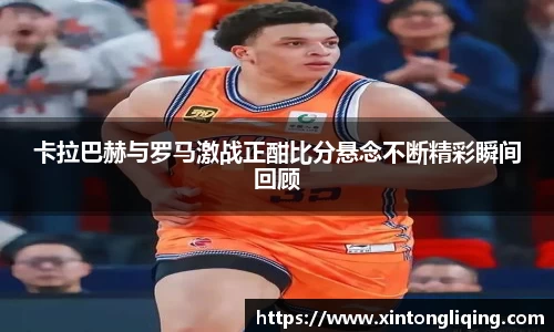 卡拉巴赫与罗马激战正酣比分悬念不断精彩瞬间回顾