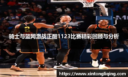 骑士与篮网激战正酣1123比赛精彩回顾与分析
