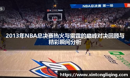 2013年NBA总决赛热火与雷霆的巅峰对决回顾与精彩瞬间分析
