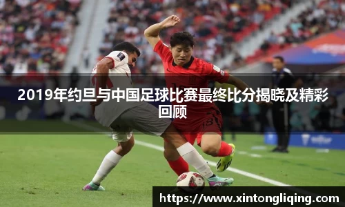 2019年约旦与中国足球比赛最终比分揭晓及精彩回顾