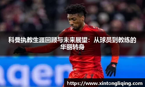 科曼执教生涯回顾与未来展望：从球员到教练的华丽转身